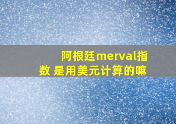 阿根廷merval指数 是用美元计算的嘛